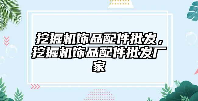 挖掘機飾品配件批發(fā)，挖掘機飾品配件批發(fā)廠家