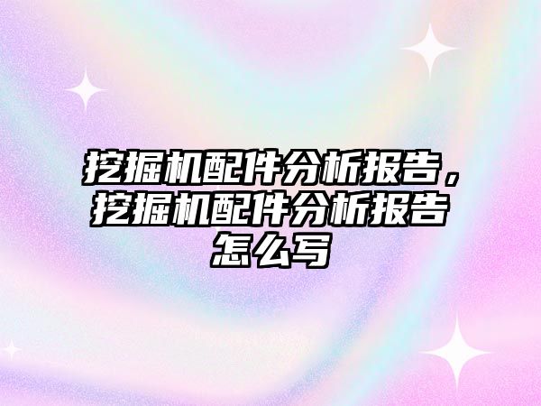 挖掘機配件分析報告，挖掘機配件分析報告怎么寫