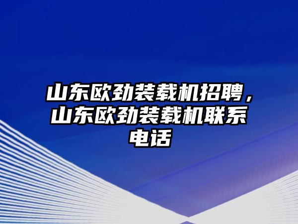 山東歐勁裝載機(jī)招聘，山東歐勁裝載機(jī)聯(lián)系電話