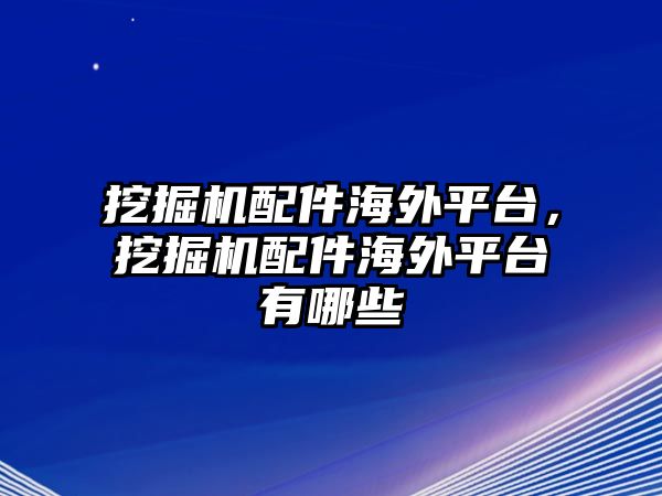 挖掘機(jī)配件海外平臺，挖掘機(jī)配件海外平臺有哪些