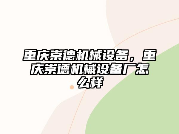 重慶崇德機(jī)械設(shè)備，重慶崇德機(jī)械設(shè)備廠怎么樣