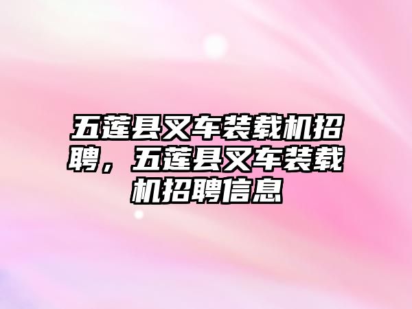 五蓮縣叉車裝載機(jī)招聘，五蓮縣叉車裝載機(jī)招聘信息