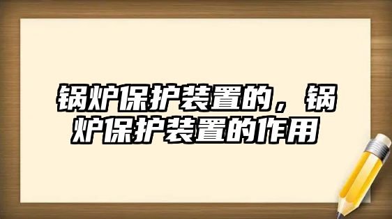 鍋爐保護裝置的，鍋爐保護裝置的作用