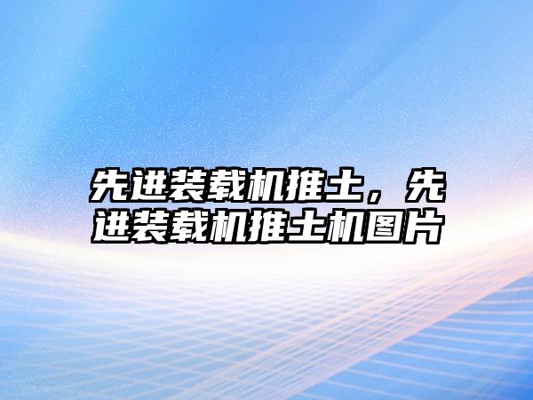 先進裝載機推土，先進裝載機推土機圖片