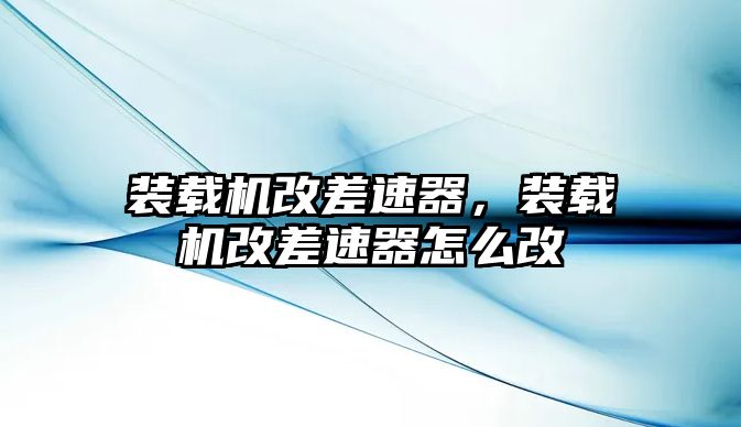 裝載機改差速器，裝載機改差速器怎么改