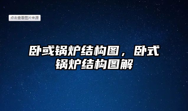 臥或鍋爐結(jié)構(gòu)圖，臥式鍋爐結(jié)構(gòu)圖解