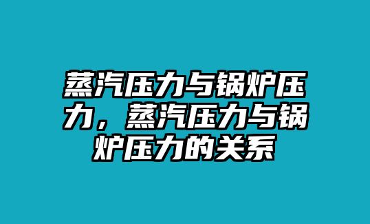 蒸汽壓力與鍋爐壓力，蒸汽壓力與鍋爐壓力的關(guān)系