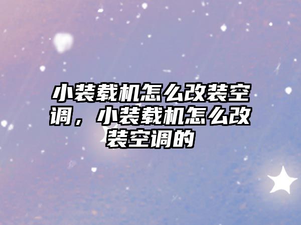 小裝載機怎么改裝空調，小裝載機怎么改裝空調的