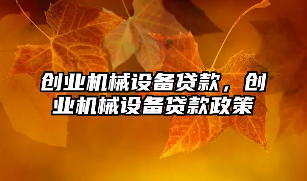 創(chuàng)業(yè)機(jī)械設(shè)備貸款，創(chuàng)業(yè)機(jī)械設(shè)備貸款政策