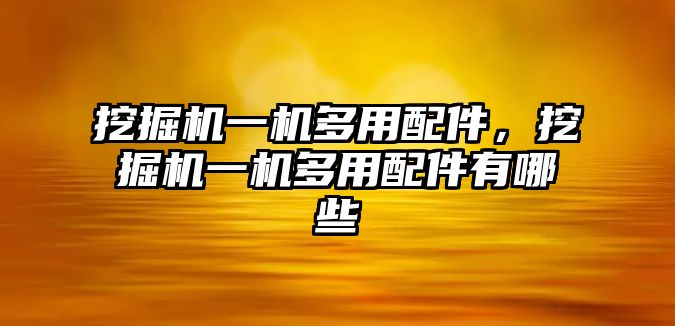 挖掘機(jī)一機(jī)多用配件，挖掘機(jī)一機(jī)多用配件有哪些