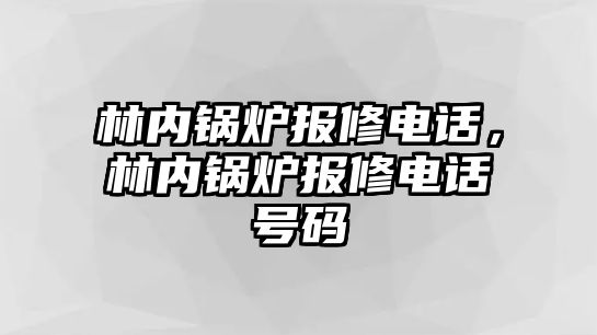 林內(nèi)鍋爐報修電話，林內(nèi)鍋爐報修電話號碼