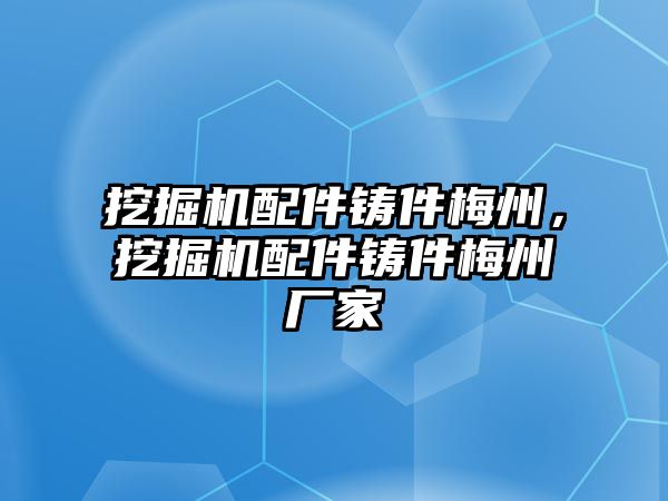 挖掘機配件鑄件梅州，挖掘機配件鑄件梅州廠家