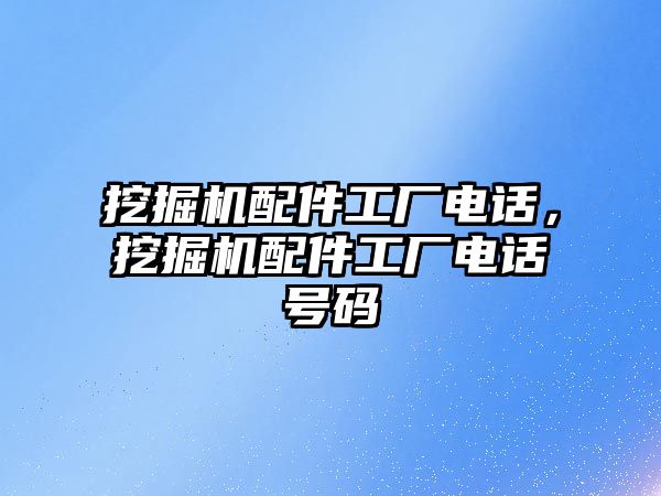 挖掘機配件工廠電話，挖掘機配件工廠電話號碼