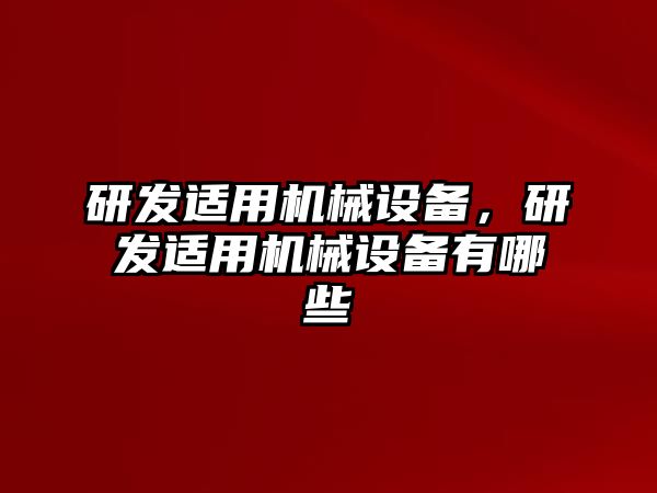 研發(fā)適用機械設備，研發(fā)適用機械設備有哪些