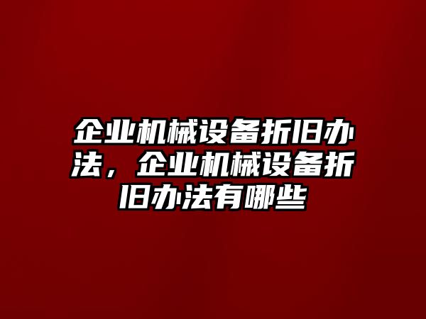 企業(yè)機(jī)械設(shè)備折舊辦法，企業(yè)機(jī)械設(shè)備折舊辦法有哪些