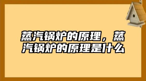 蒸汽鍋爐的原理，蒸汽鍋爐的原理是什么