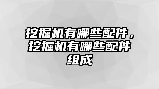 挖掘機(jī)有哪些配件，挖掘機(jī)有哪些配件組成