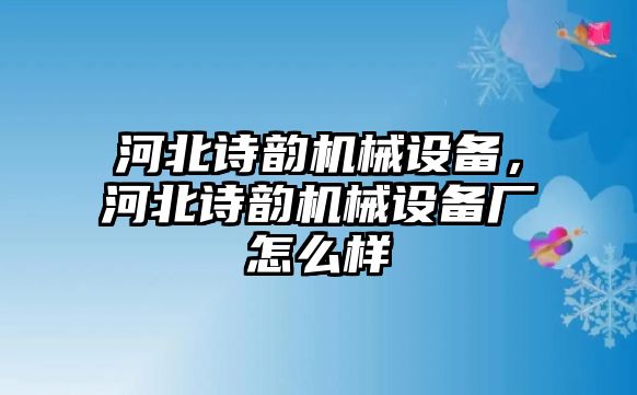 河北詩韻機械設備，河北詩韻機械設備廠怎么樣