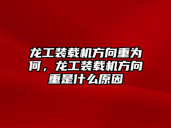 龍工裝載機(jī)方向重為何，龍工裝載機(jī)方向重是什么原因