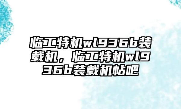 臨工特機(jī)wl936b裝載機(jī)，臨工特機(jī)wl936b裝載機(jī)帖吧