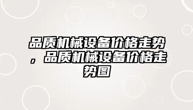 品質(zhì)機(jī)械設(shè)備價(jià)格走勢，品質(zhì)機(jī)械設(shè)備價(jià)格走勢圖