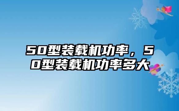 50型裝載機功率，50型裝載機功率多大