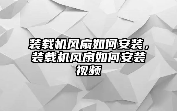 裝載機(jī)風(fēng)扇如何安裝，裝載機(jī)風(fēng)扇如何安裝視頻