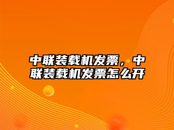 中聯(lián)裝載機(jī)發(fā)票，中聯(lián)裝載機(jī)發(fā)票怎么開