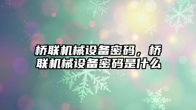 橋聯(lián)機(jī)械設(shè)備密碼，橋聯(lián)機(jī)械設(shè)備密碼是什么