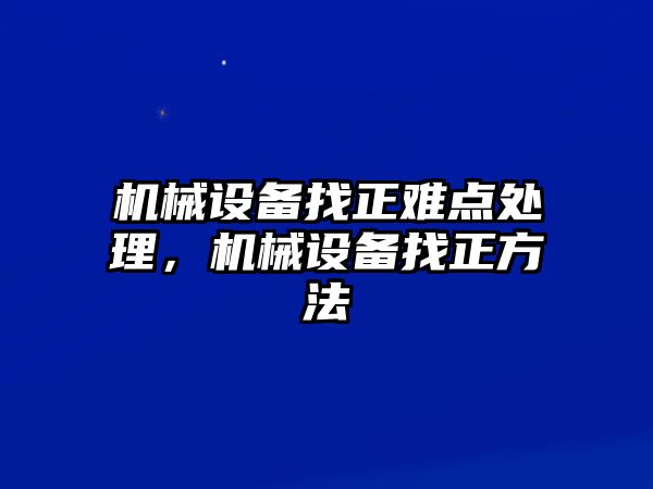 機(jī)械設(shè)備找正難點(diǎn)處理，機(jī)械設(shè)備找正方法