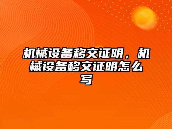 機械設(shè)備移交證明，機械設(shè)備移交證明怎么寫