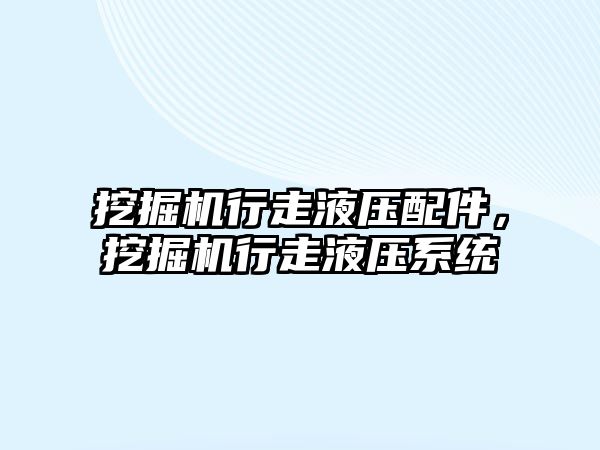 挖掘機行走液壓配件，挖掘機行走液壓系統(tǒng)