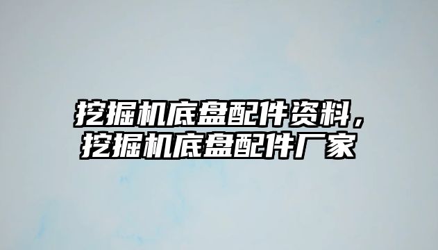 挖掘機(jī)底盤(pán)配件資料，挖掘機(jī)底盤(pán)配件廠家