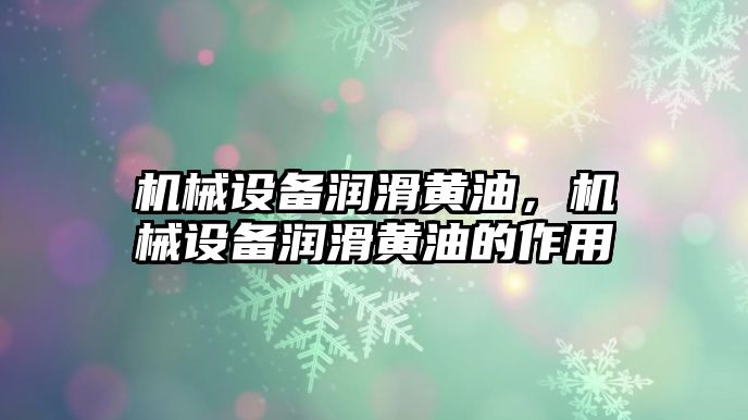 機械設(shè)備潤滑黃油，機械設(shè)備潤滑黃油的作用