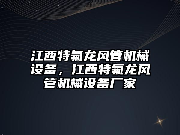 江西特氟龍風管機械設(shè)備，江西特氟龍風管機械設(shè)備廠家