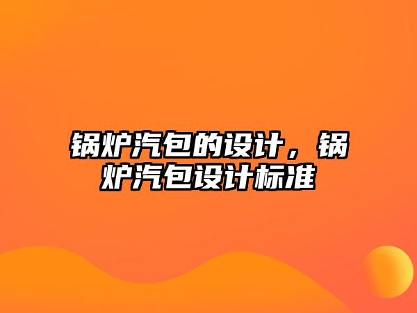 鍋爐汽包的設(shè)計，鍋爐汽包設(shè)計標(biāo)準(zhǔn)