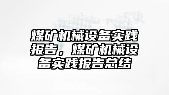 煤礦機(jī)械設(shè)備實踐報告，煤礦機(jī)械設(shè)備實踐報告總結(jié)