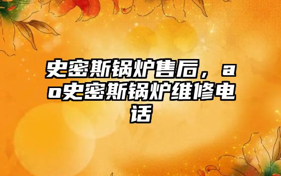 史密斯鍋爐售后，ao史密斯鍋爐維修電話