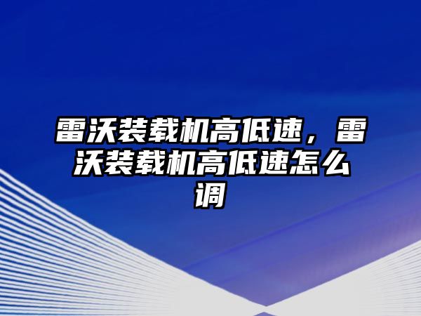 雷沃裝載機高低速，雷沃裝載機高低速怎么調