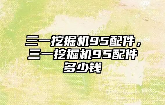 三一挖掘機95配件，三一挖掘機95配件多少錢