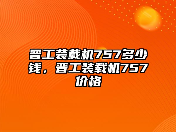 晉工裝載機(jī)757多少錢，晉工裝載機(jī)757價(jià)格