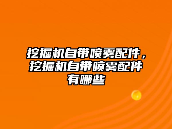 挖掘機自帶噴霧配件，挖掘機自帶噴霧配件有哪些