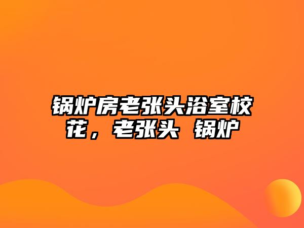 鍋爐房老張頭浴室?；?，老張頭 鍋爐