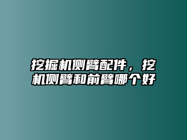 挖掘機側(cè)臂配件，挖機側(cè)臂和前臂哪個好