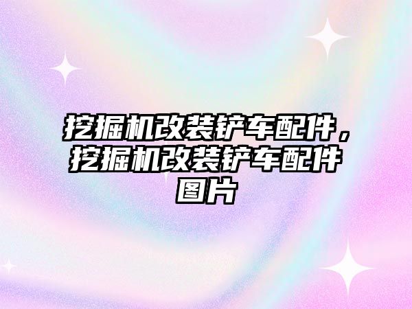 挖掘機改裝鏟車配件，挖掘機改裝鏟車配件圖片