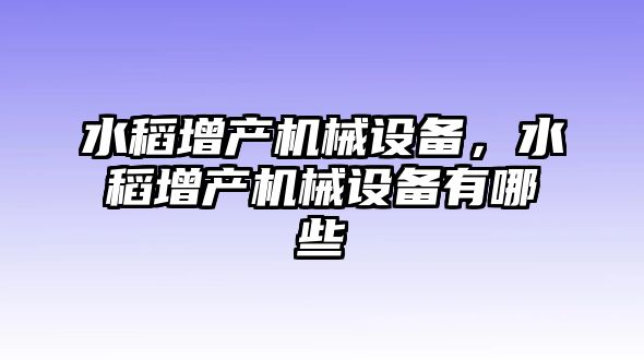 水稻增產(chǎn)機械設(shè)備，水稻增產(chǎn)機械設(shè)備有哪些