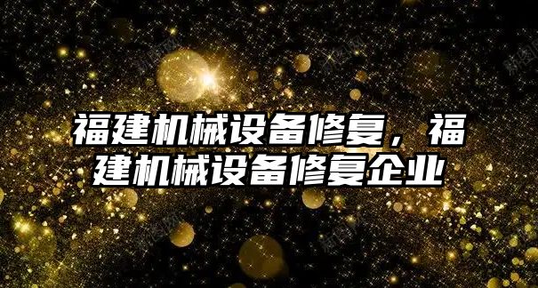 福建機械設備修復，福建機械設備修復企業(yè)