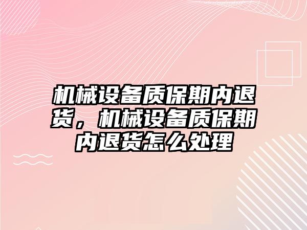 機械設備質(zhì)保期內(nèi)退貨，機械設備質(zhì)保期內(nèi)退貨怎么處理