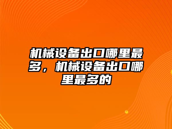 機械設(shè)備出口哪里最多，機械設(shè)備出口哪里最多的