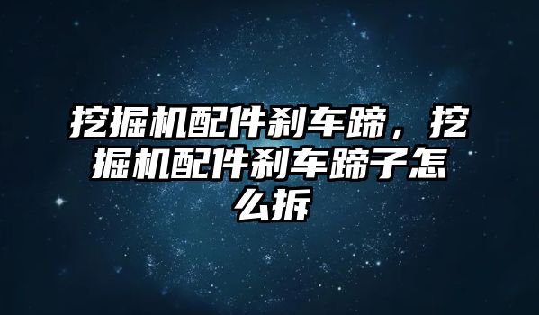 挖掘機(jī)配件剎車蹄，挖掘機(jī)配件剎車蹄子怎么拆